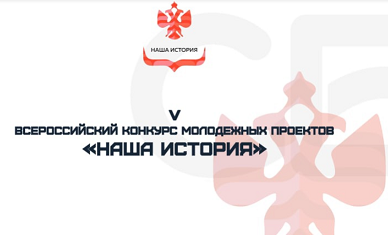 ВСЕРОССИЙСКИЙ КОНКУРС МОЛОДЁЖНЫХ ПРОЕКТОВ "НАША ИСТОРИЯ"